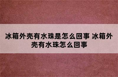 冰箱外壳有水珠是怎么回事 冰箱外壳有水珠怎么回事